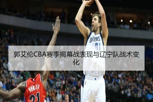 郭艾伦CBA赛季揭幕战表现与辽宁队战术变化